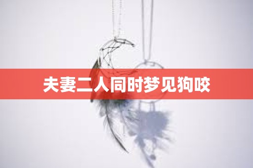 夫妻二人同时梦见狗咬