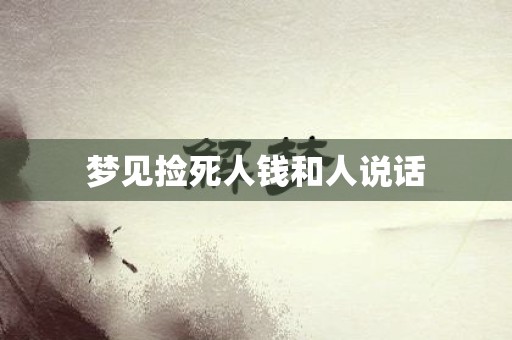 梦见捡死人钱和人说话