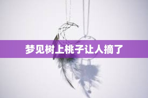 梦见树上桃子让人摘了